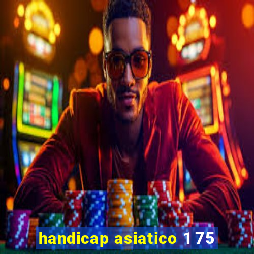 handicap asiatico 1 75